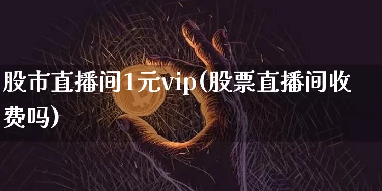 股市直播间1元vip(股票直播间收费吗)_https://www.dcjwmf.com_郑商所_第1张