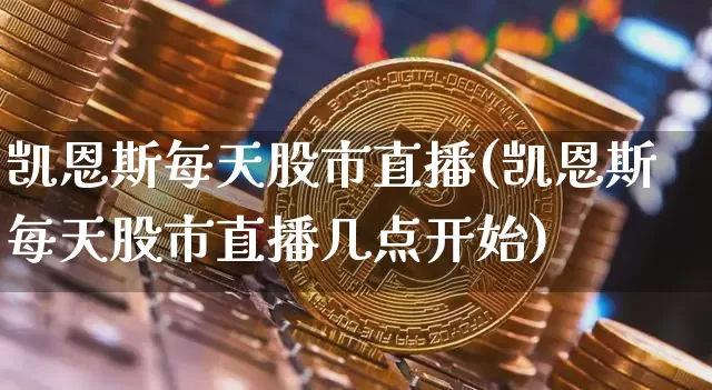 凯恩斯每天股市直播(凯恩斯每天股市直播几点开始)_https://www.dcjwmf.com_郑商所_第1张