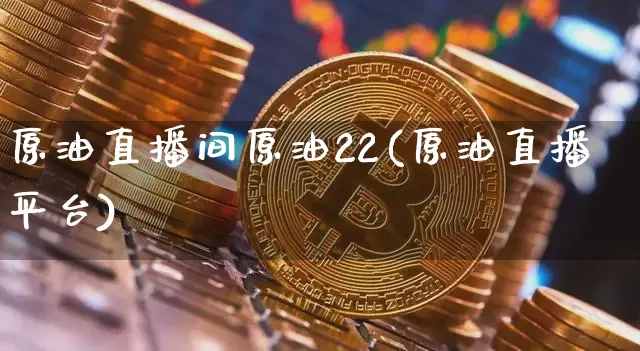 原油直播间原油22(原油直播平台)_https://www.dcjwmf.com_上期所_第1张