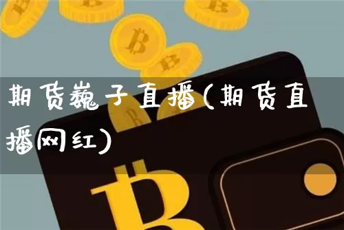 期货巍子直播(期货直播网红)_https://www.dcjwmf.com_上期能源_第1张