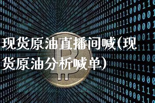 现货原油直播间喊(现货原油分析喊单)_https://www.dcjwmf.com_郑商所_第1张