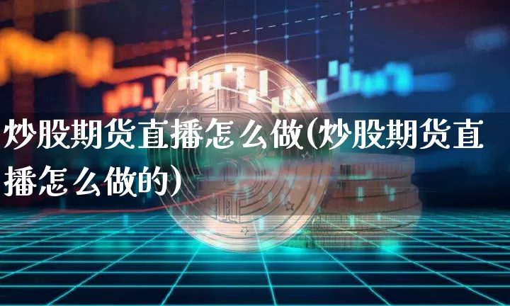 炒股期货直播怎么做(炒股期货直播怎么做的)_https://www.dcjwmf.com_上期所_第1张