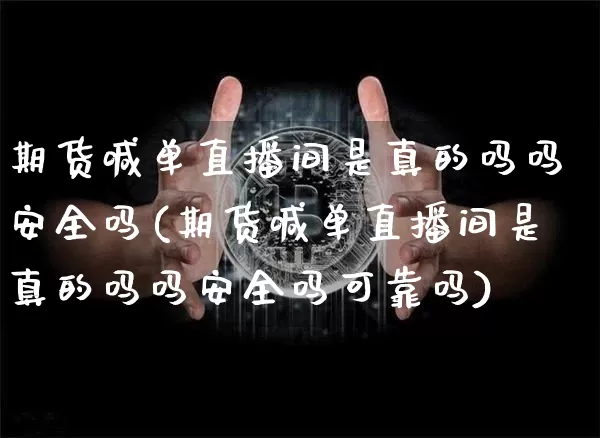 期货喊单直播间是真的吗吗安全吗(期货喊单直播间是真的吗吗安全吗可靠吗)_https://www.dcjwmf.com_中金所_第1张