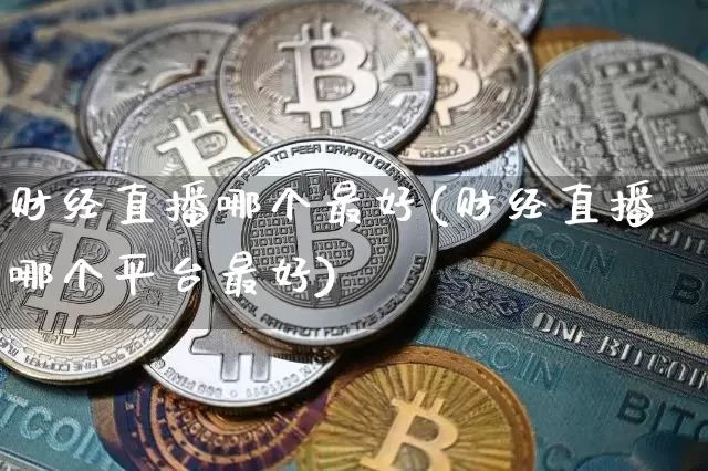 财经直播哪个最好(财经直播哪个平台最好)_https://www.dcjwmf.com_上期所_第1张