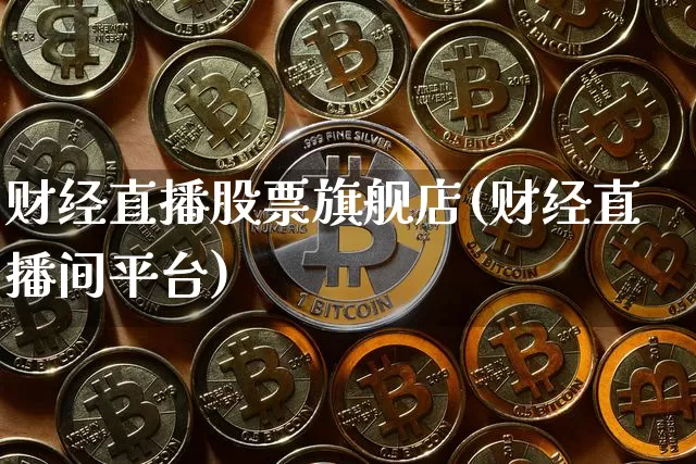 财经直播股票旗舰店(财经直播间平台)_https://www.dcjwmf.com_上期所_第1张
