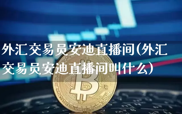 外汇交易员安迪直播间(外汇交易员安迪直播间叫什么)_https://www.dcjwmf.com_广期所_第1张