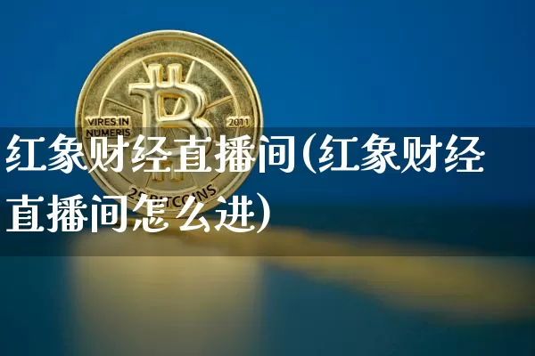 红象财经直播间(红象财经直播间怎么进)_https://www.dcjwmf.com_上期所_第1张