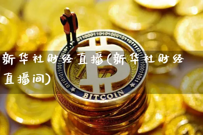 新华社财经直播(新华社财经直播间)_https://www.dcjwmf.com_上期所_第1张