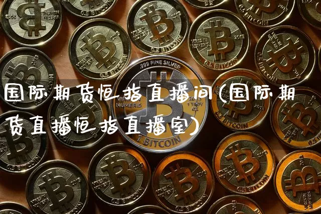 国际期货恒指直播间(国际期货直播恒指直播室)_https://www.dcjwmf.com_上期所_第1张