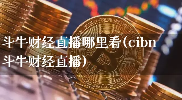 斗牛财经直播哪里看(cibn斗牛财经直播)_https://www.dcjwmf.com_广期所_第1张
