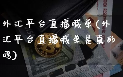 外汇平台直播喊单(外汇平台直播喊单是真的吗)_https://www.dcjwmf.com_广期所_第1张