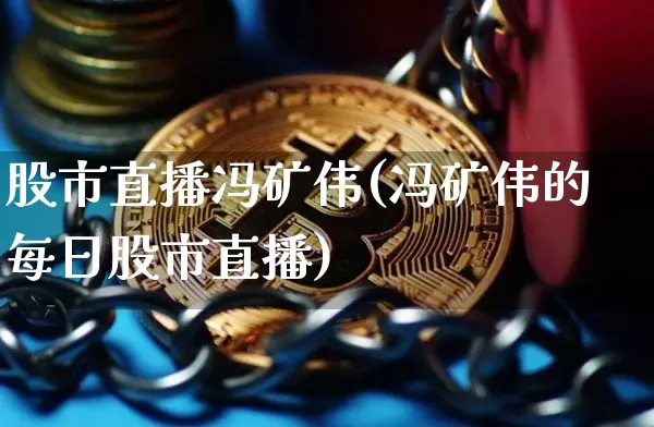 股市直播冯矿伟(冯矿伟的每日股市直播)_https://www.dcjwmf.com_上期所_第1张