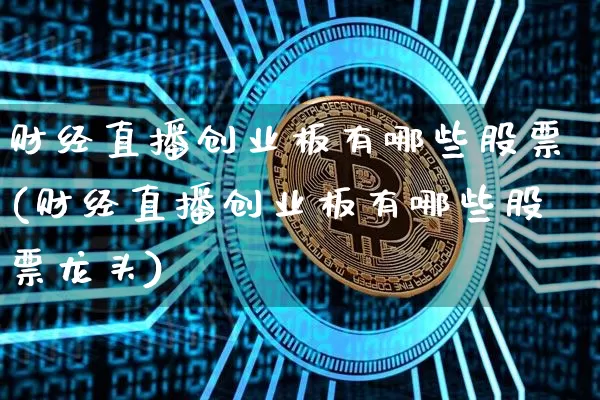 财经直播创业板有哪些股票(财经直播创业板有哪些股票龙头)_https://www.dcjwmf.com_上期能源_第1张