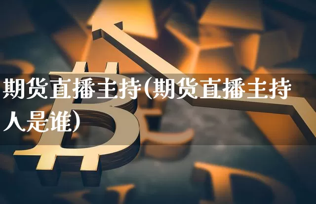 期货直播主持(期货直播主持人是谁)_https://www.dcjwmf.com_中金所_第1张
