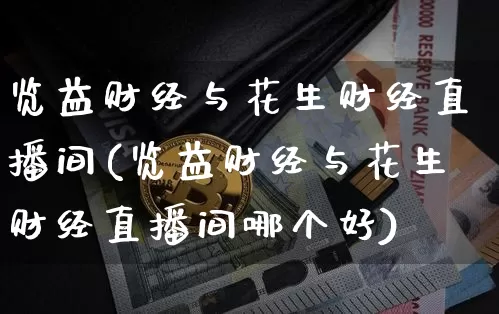 览益财经与花生财经直播间(览益财经与花生财经直播间哪个好)_https://www.dcjwmf.com_郑商所_第1张