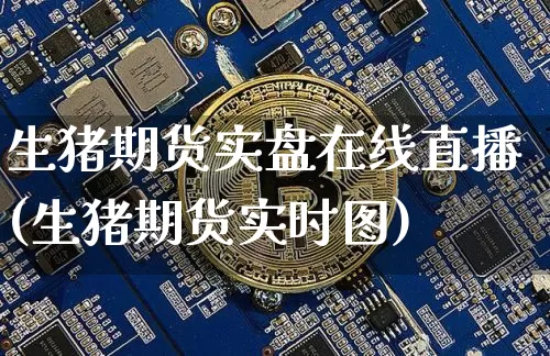 生猪期货实盘在线直播(生猪期货实时图)_https://www.dcjwmf.com_中金所_第1张