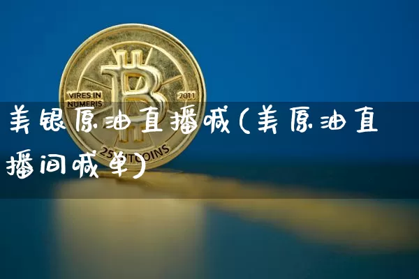 美银原油直播喊(美原油直播间喊单)_https://www.dcjwmf.com_大商所_第1张