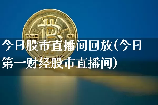 今日股市直播间回放(今日第一财经股市直播间)_https://www.dcjwmf.com_大商所_第1张