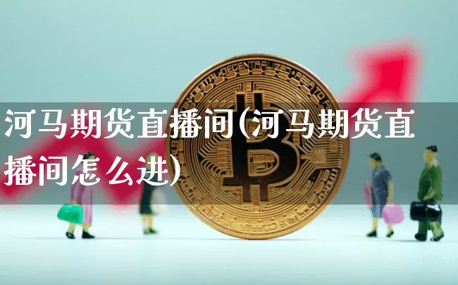 河马期货直播间(河马期货直播间怎么进)_https://www.dcjwmf.com_郑商所_第1张
