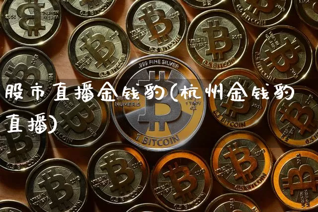 股市直播金钱豹(杭州金钱豹直播)_https://www.dcjwmf.com_上期能源_第1张