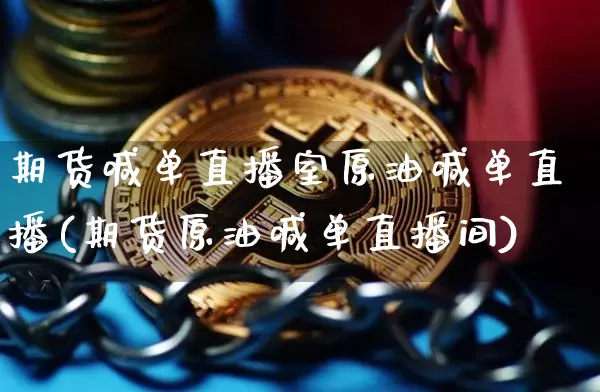 期货喊单直播室原油喊单直播(期货原油喊单直播间)_https://www.dcjwmf.com_郑商所_第1张