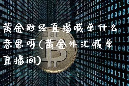 黄金财经直播喊单什么意思呀(黄金外汇喊单直播间)_https://www.dcjwmf.com_上期所_第1张