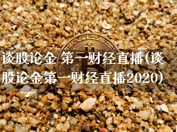 谈股论金 第一财经直播(谈股论金第一财经直播2020)_https://www.dcjwmf.com_中金所_第1张