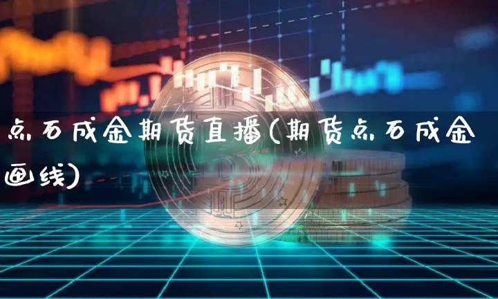 点石成金期货直播(期货点石成金画线)_https://www.dcjwmf.com_广期所_第1张