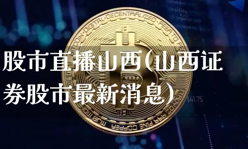 股市直播山西(山西证券股市最新消息)_https://www.dcjwmf.com_上期能源_第1张