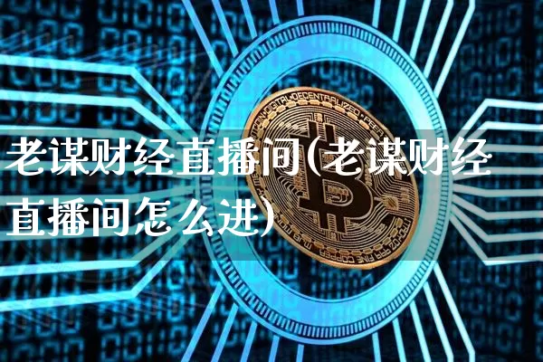 老谋财经直播间(老谋财经直播间怎么进)_https://www.dcjwmf.com_大商所_第1张