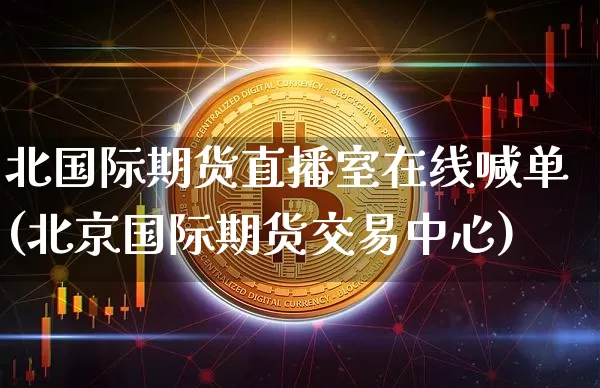 北国际期货直播室在线喊单(北京国际期货交易中心)_https://www.dcjwmf.com_中金所_第1张