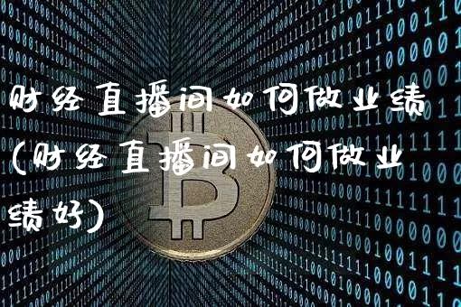 财经直播间如何做业绩(财经直播间如何做业绩好)_https://www.dcjwmf.com_大商所_第1张