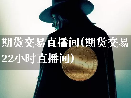 期货交易直播间(期货交易22小时直播间)_https://www.dcjwmf.com_大商所_第1张