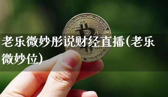 老乐微妙彤说财经直播(老乐微妙位)_https://www.dcjwmf.com_大商所_第1张