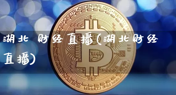 湖北 财经直播(湖北财经直播)_https://www.dcjwmf.com_上期所_第1张