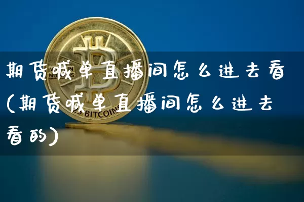 期货喊单直播间怎么进去看(期货喊单直播间怎么进去看的)_https://www.dcjwmf.com_郑商所_第1张
