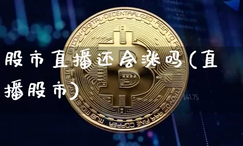 股市直播还会涨吗(直播股市)_https://www.dcjwmf.com_广期所_第1张