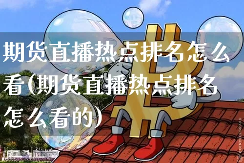 期货直播热点排名怎么看(期货直播热点排名怎么看的)_https://www.dcjwmf.com_上期能源_第1张