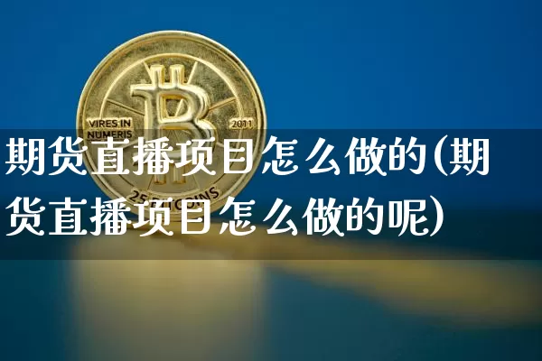 期货直播项目怎么做的(期货直播项目怎么做的呢)_https://www.dcjwmf.com_广期所_第1张