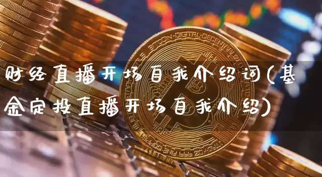 财经直播开场自我介绍词(基金定投直播开场自我介绍)_https://www.dcjwmf.com_郑商所_第1张