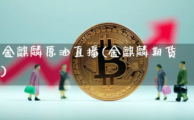 金麒麟原油直播(金麒麟期货)_https://www.dcjwmf.com_大商所_第1张