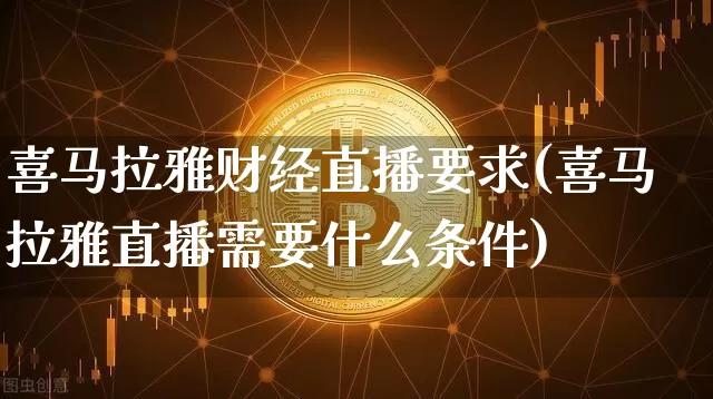 喜马拉雅财经直播要求(喜马拉雅直播需要什么条件)_https://www.dcjwmf.com_上期所_第1张