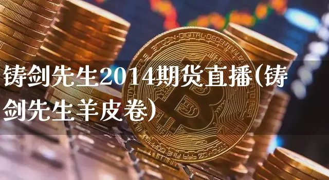 铸剑先生2014期货直播(铸剑先生羊皮卷)_https://www.dcjwmf.com_大商所_第1张