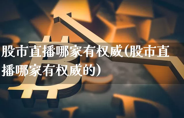 股市直播哪家有权威(股市直播哪家有权威的)_https://www.dcjwmf.com_上期能源_第1张