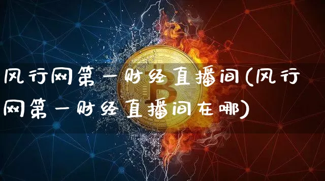 风行网第一财经直播间(风行网第一财经直播间在哪)_https://www.dcjwmf.com_广期所_第1张