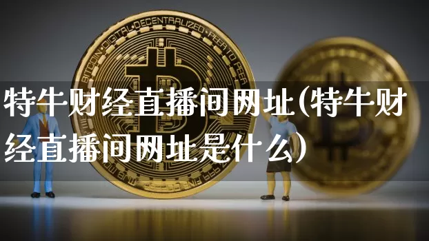 特牛财经直播间网址(特牛财经直播间网址是什么)_https://www.dcjwmf.com_上期所_第1张