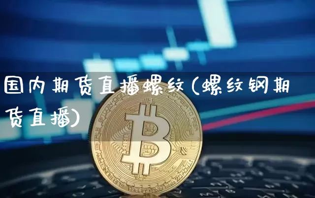 国内期货直播螺纹(螺纹钢期货直播)_https://www.dcjwmf.com_上期所_第1张