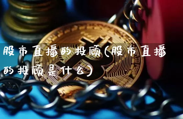 股市直播的投顾(股市直播的投顾是什么)_https://www.dcjwmf.com_大商所_第1张