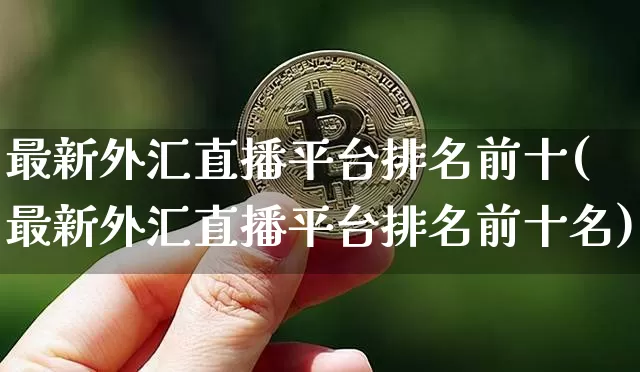 最新外汇直播平台排名前十(最新外汇直播平台排名前十名)_https://www.dcjwmf.com_上期所_第1张