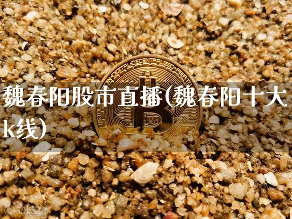 魏春阳股市直播(魏春阳十大k线)_https://www.dcjwmf.com_郑商所_第1张